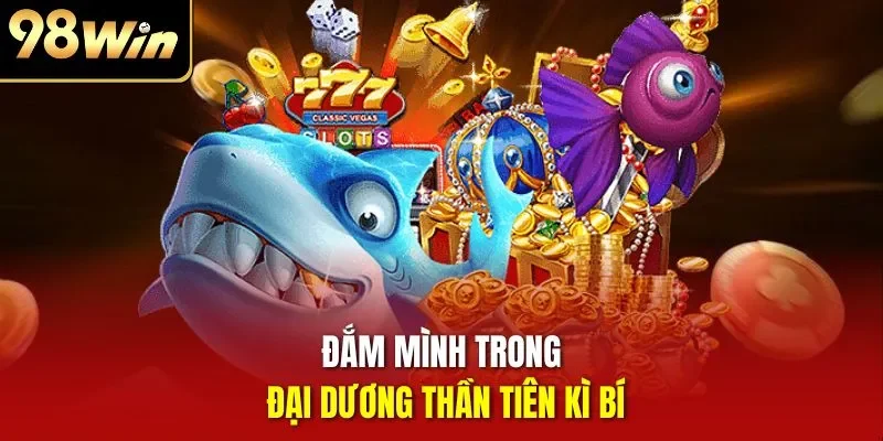 Đắm mình trong đại dương thần tiên kì bí