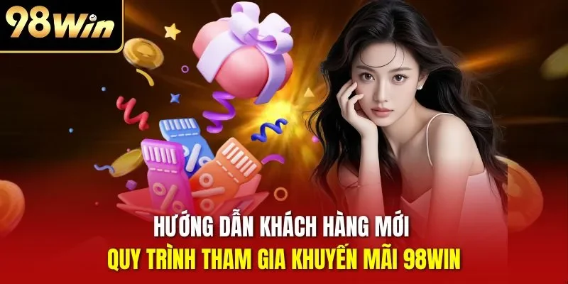Hướng dẫn khách hàng mới quy trình tham gia khuyến mãi 98WIN