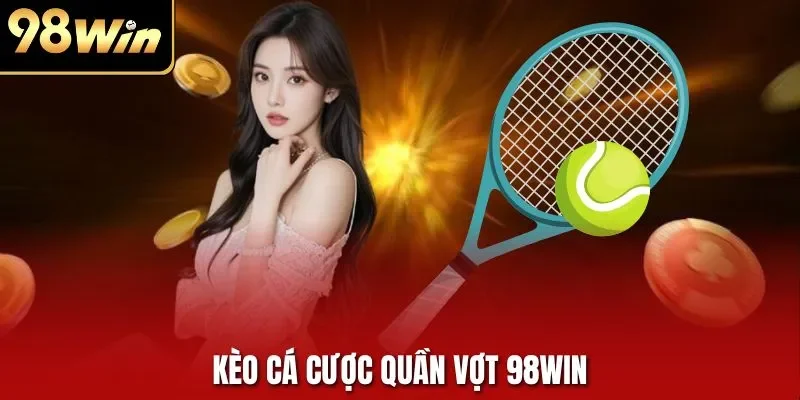 Kèo Cá Cược Quần Vợt 98WIN| Trải Nghiệm Thể Thao Đỉnh Cao