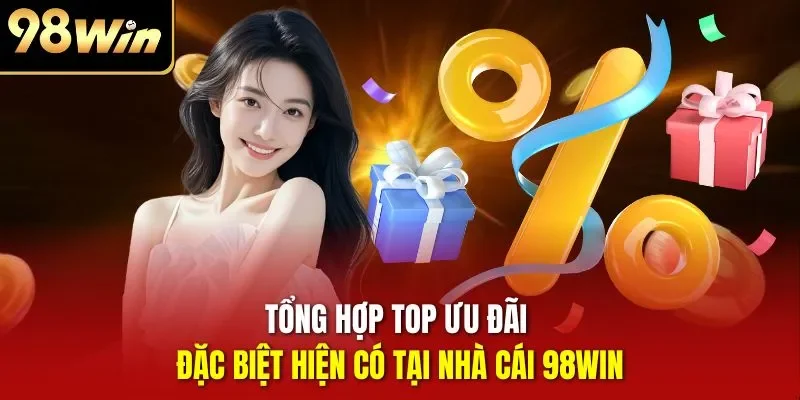 Tổng hợp top ưu đãi đặc biệt hiện có tại nhà cái 98WIN