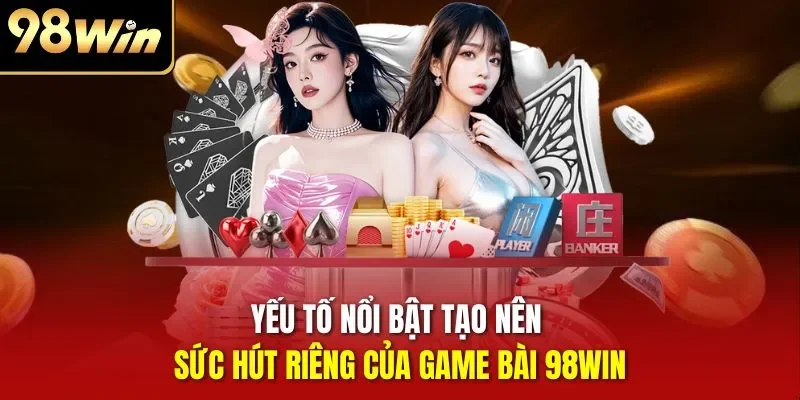 Yếu tố nổi bật tạo nên sức hút riêng của game bài 98WIN